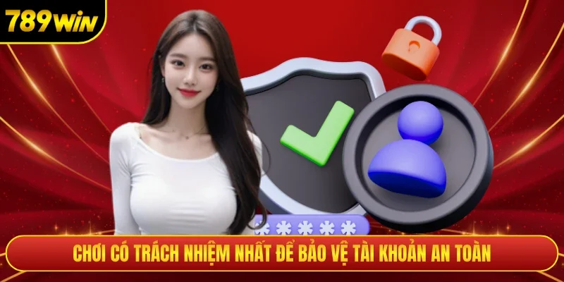 Chơi có trách nhiệm nhất để bảo vệ tài khoản an toàn