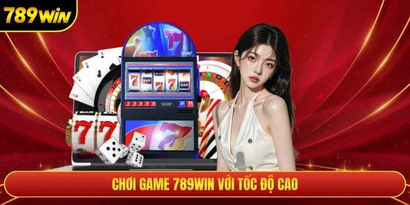 Chơi game 789win với tốc độ cao