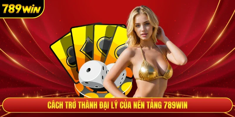 Cách trở thành đại lý của nền tảng 789WIN