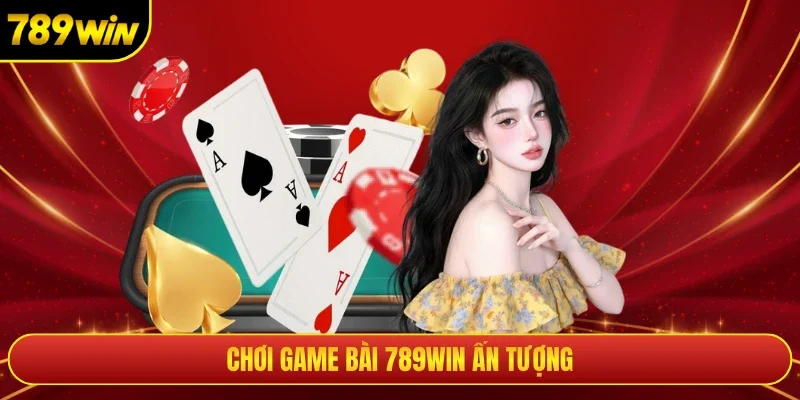 Chơi game bài 789win ấn tượng