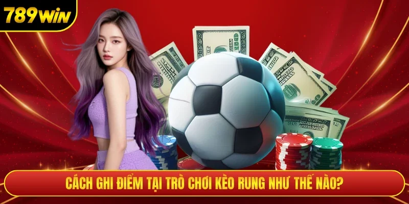 Cách ghi điểm tại trò chơi kèo rung như thế nào?