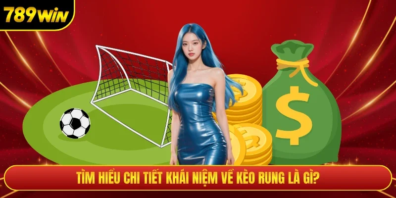 Tìm hiểu chi tiết khái niệm về kèo rung là gì?