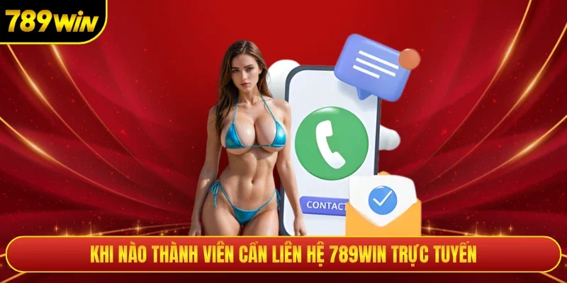 Khi nào thành viên cần liên hệ 789win trực tuyến