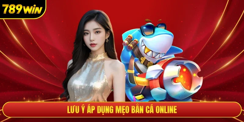 Lưu ý áp dụng mẹo bắn cá online