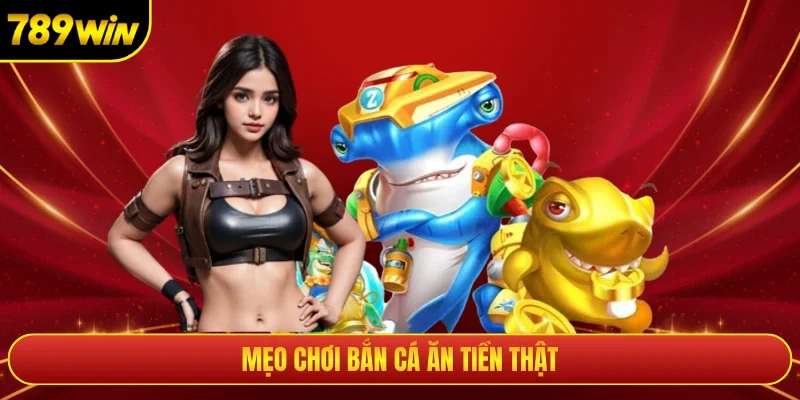 Mẹo Chơi Bắn Cá Ăn Tiền Thật 789win - Top 3 Chiến Thuật