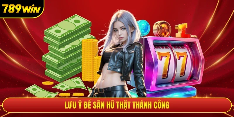 Lưu ý để săn hũ thật thành công