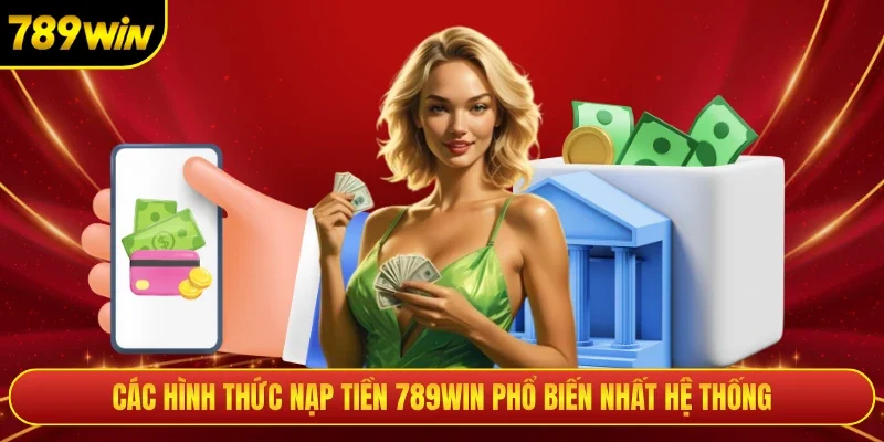 Các hình thức nạp tiền 789win phổ biến nhất hệ thống