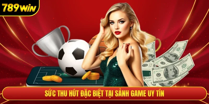 Sức thu hút đặc biệt tại sảnh game uy tín