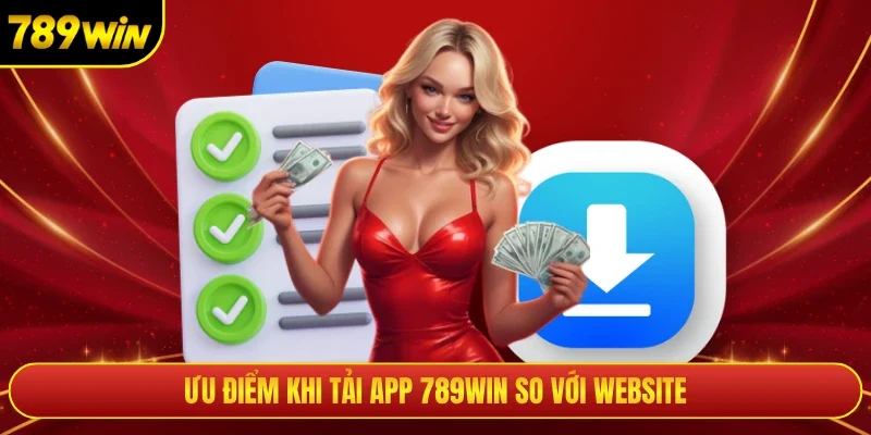 Ưu điểm khi tải app 789win so với website 